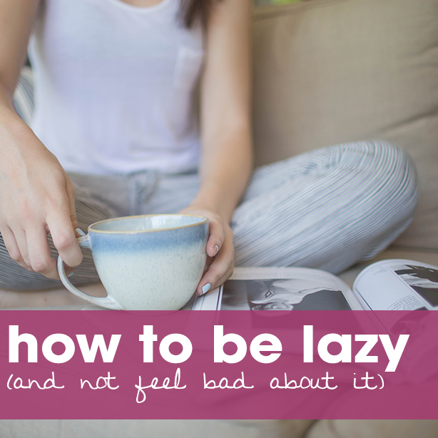 How To Be Lazy (and not feel bad about it)